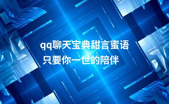 qq聊天宝典甜言蜜语 只要你一世的陪伴